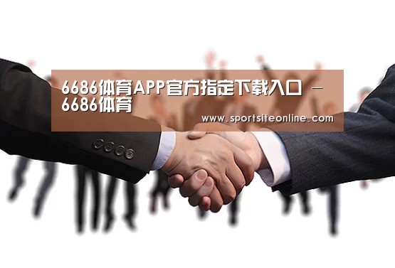6686体育APP官方指定下载入口 - 6686体育