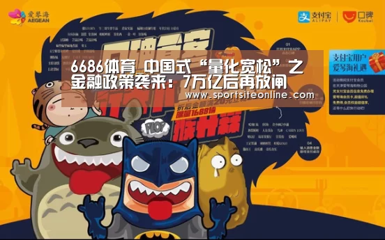 6686体育_中国式“量化宽松”之金融政策袭来:7万亿后再放闸(图1) 6686体育直播